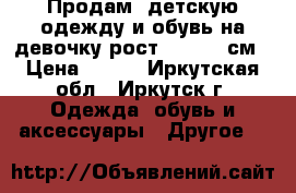 Продам  детскую одежду и обувь на девочку рост 122-128 см › Цена ­ 500 - Иркутская обл., Иркутск г. Одежда, обувь и аксессуары » Другое   